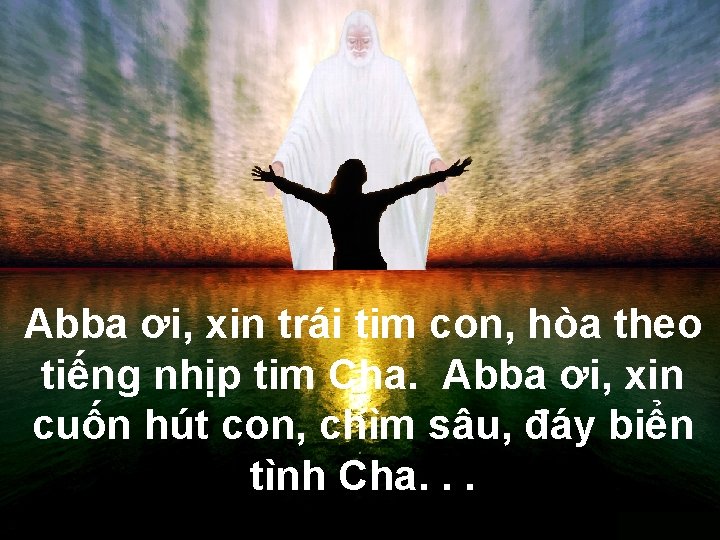 Abba ơi, xin trái tim con, hòa theo tiếng nhịp tim Cha. Abba ơi,