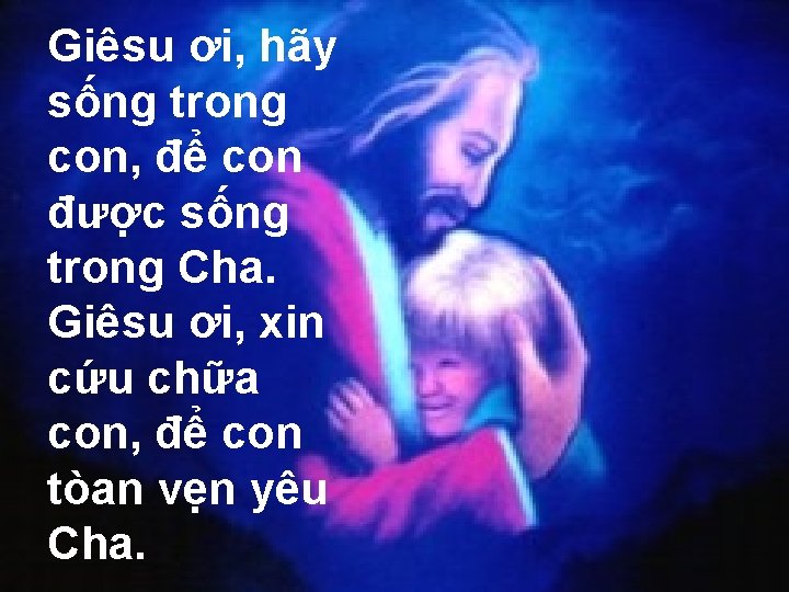 Giêsu ơi, hãy sống trong con, để con được sống trong Cha. Giêsu ơi,