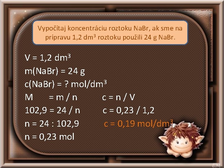 Vypočítaj koncentráciu roztoku Na. Br, ak sme na prípravu 1, 2 dm 3 roztoku