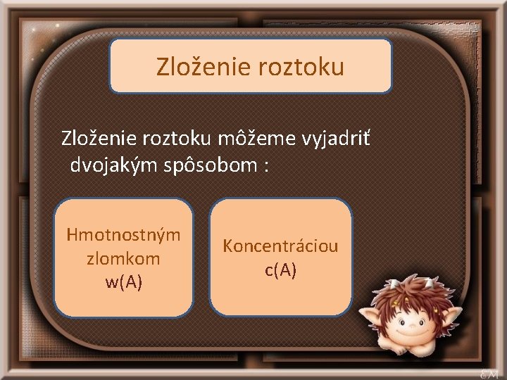 Zloženie roztoku môžeme vyjadriť dvojakým spôsobom : Hmotnostným zlomkom w(A) Koncentráciou c(A) 