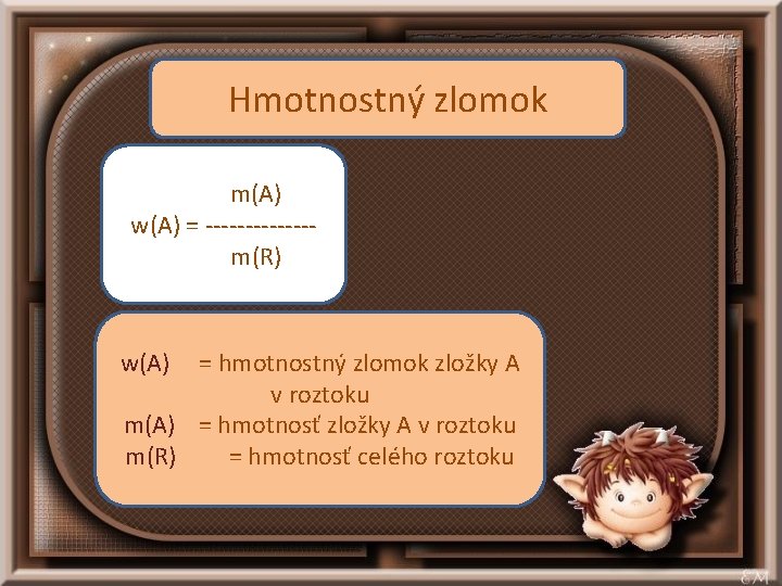 Hmotnostný zlomok m(A) w(A) = -------m(R) w(A) = hmotnostný zlomok zložky A v roztoku