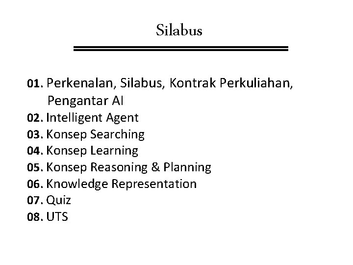 Silabus 01. Perkenalan, Silabus, Kontrak Perkuliahan, Pengantar AI 02. Intelligent Agent 03. Konsep Searching