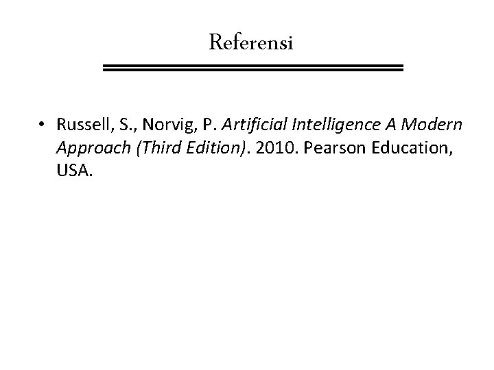 Referensi • Russell, S. , Norvig, P. Artificial Intelligence A Modern Approach (Third Edition).