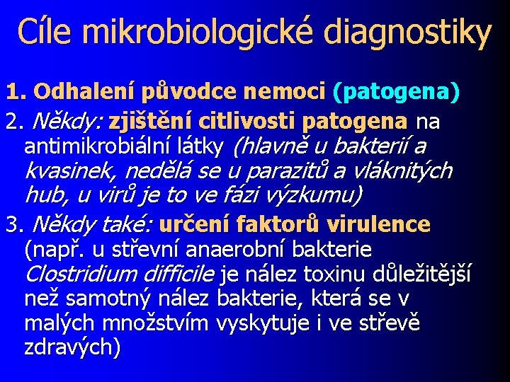 Cíle mikrobiologické diagnostiky 1. Odhalení původce nemoci (patogena) 2. Někdy: zjištění citlivosti patogena na