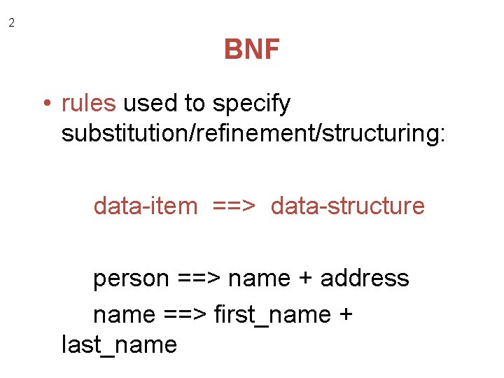 2 BNF • rules used to specify substitution/refinement/structuring: data-item ==> data-structure person ==> name