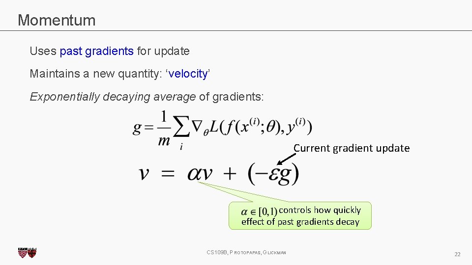 Momentum Uses past gradients for update Maintains a new quantity: ‘velocity’ Exponentially decaying average