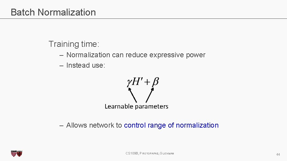 Batch Normalization Training time: – Normalization can reduce expressive power – Instead use: Learnable