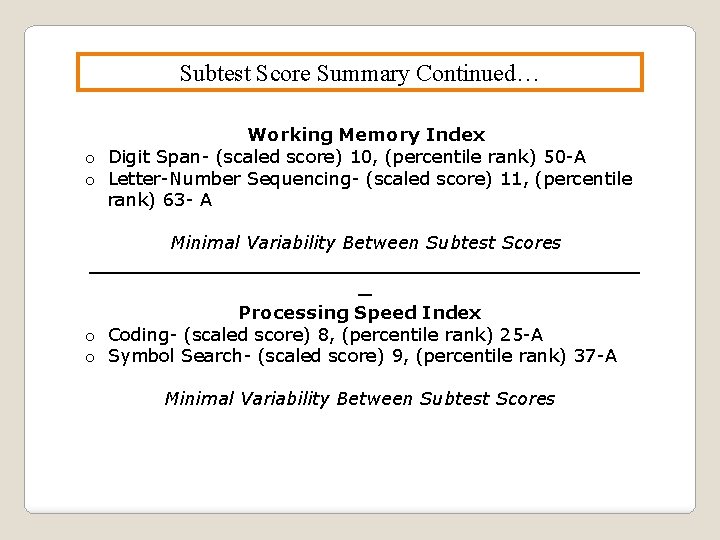 Subtest Score Summary Continued… Working Memory Index o Digit Span- (scaled score) 10, (percentile