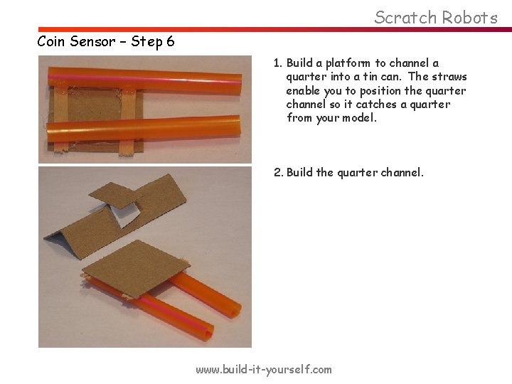 Scratch Robots Coin Sensor – Step 6 1. Build a platform to channel a