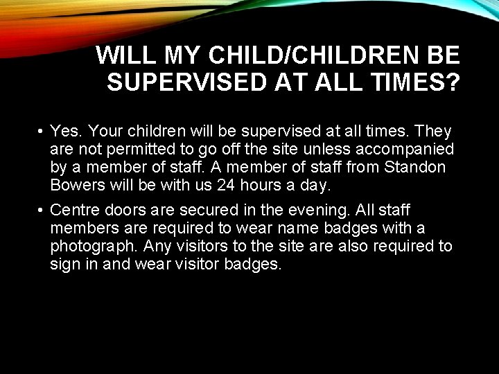 WILL MY CHILD/CHILDREN BE SUPERVISED AT ALL TIMES? • Yes. Your children will be