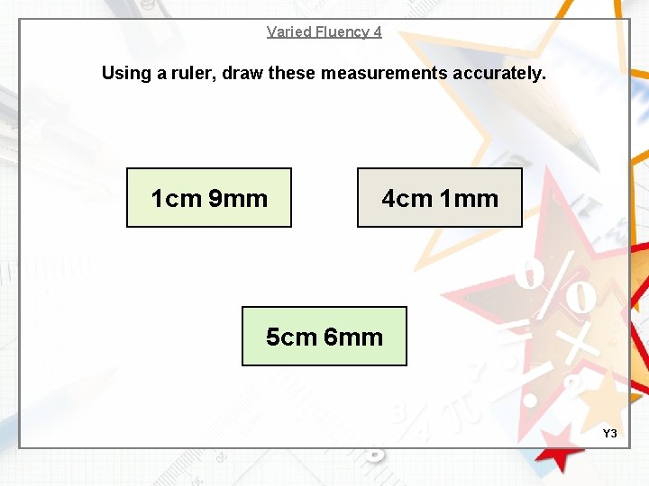 Varied Fluency 4 Using a ruler, draw these measurements accurately. 1 cm 9 mm