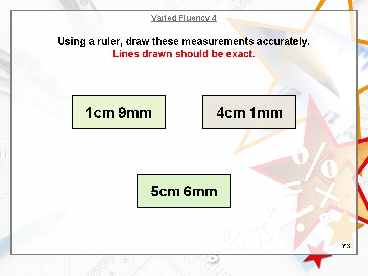 Varied Fluency 4 Using a ruler, draw these measurements accurately. Lines drawn should be