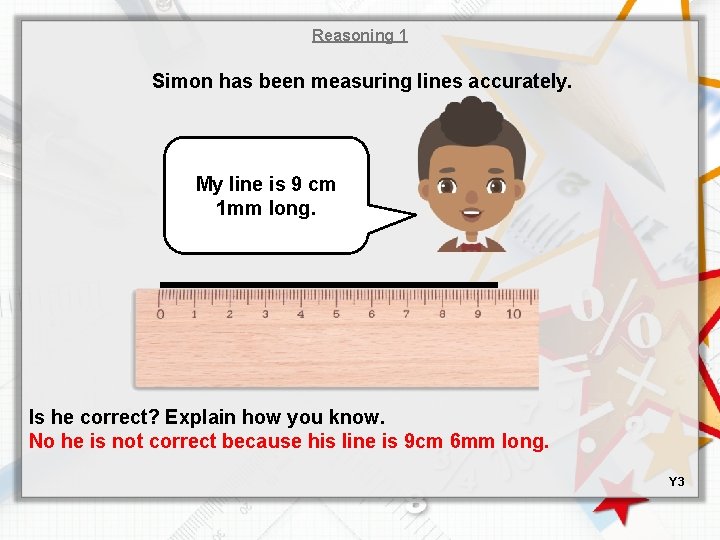 Reasoning 1 Simon has been measuring lines accurately. My line is 9 cm 1