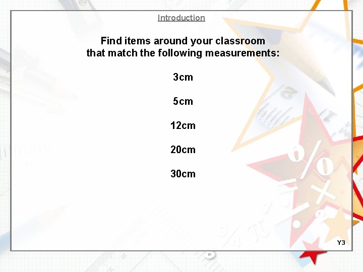 Introduction Find items around your classroom that match the following measurements: 3 cm 5