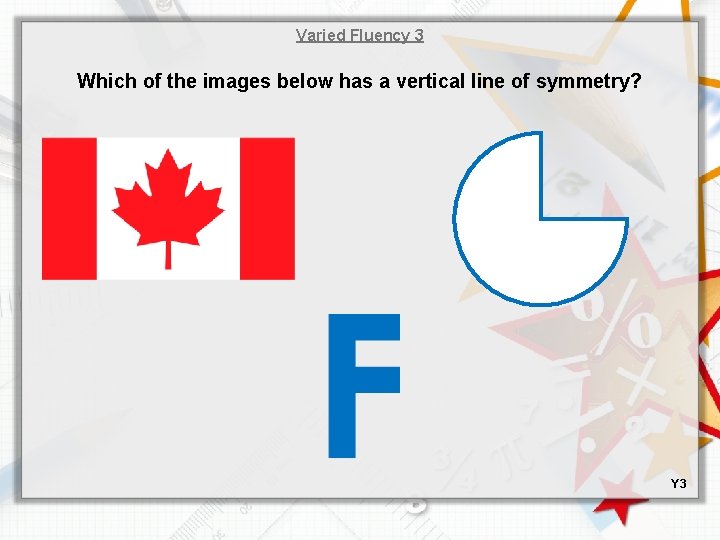 Varied Fluency 3 Which of the images below has a vertical line of symmetry?