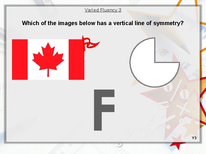 Varied Fluency 3 Which of the images below has a vertical line of symmetry?