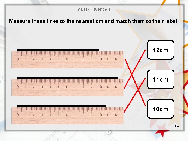 Varied Fluency 1 Measure these lines to the nearest cm and match them to