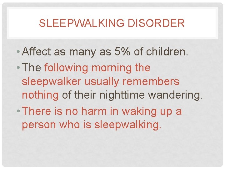 SLEEPWALKING DISORDER • Affect as many as 5% of children. • The following morning