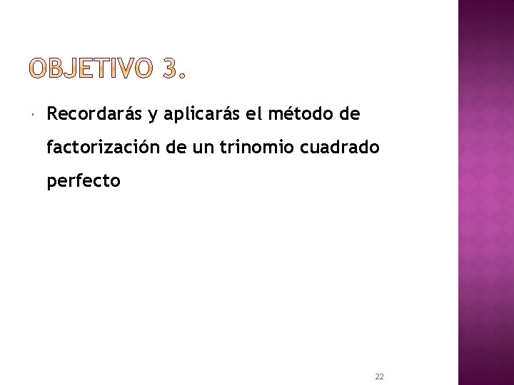  Recordarás y aplicarás el método de factorización de un trinomio cuadrado perfecto 22