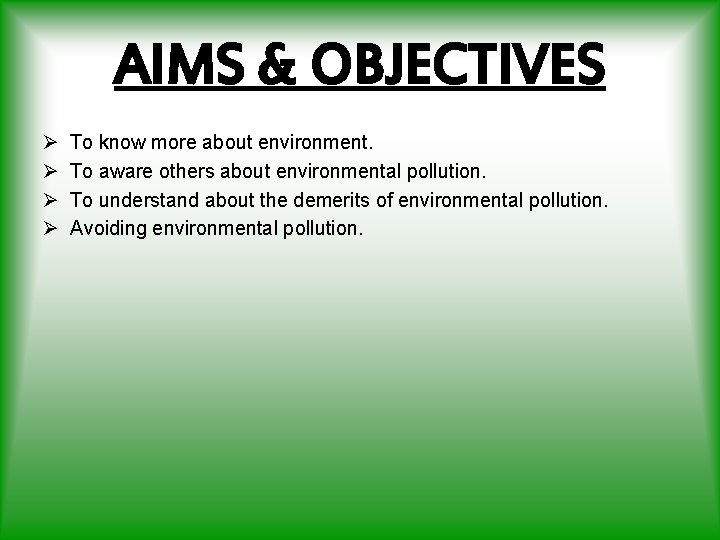 AIMS & OBJECTIVES Ø Ø To know more about environment. To aware others about