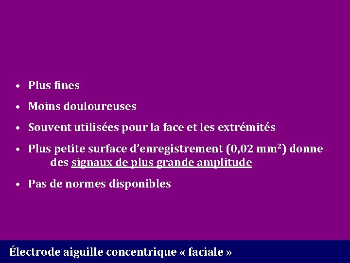  • Plus fines • Moins douloureuses • Souvent utilisées pour la face et