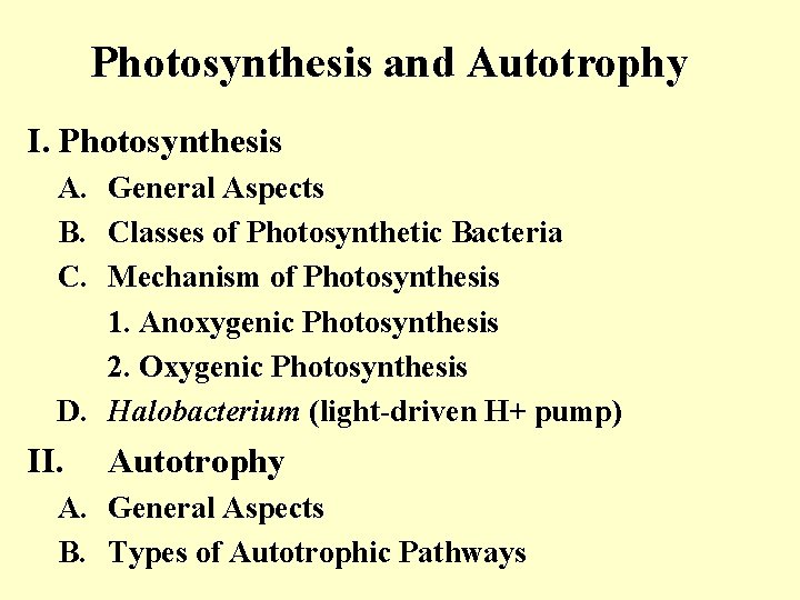 Photosynthesis and Autotrophy I. Photosynthesis A. General Aspects B. Classes of Photosynthetic Bacteria C.