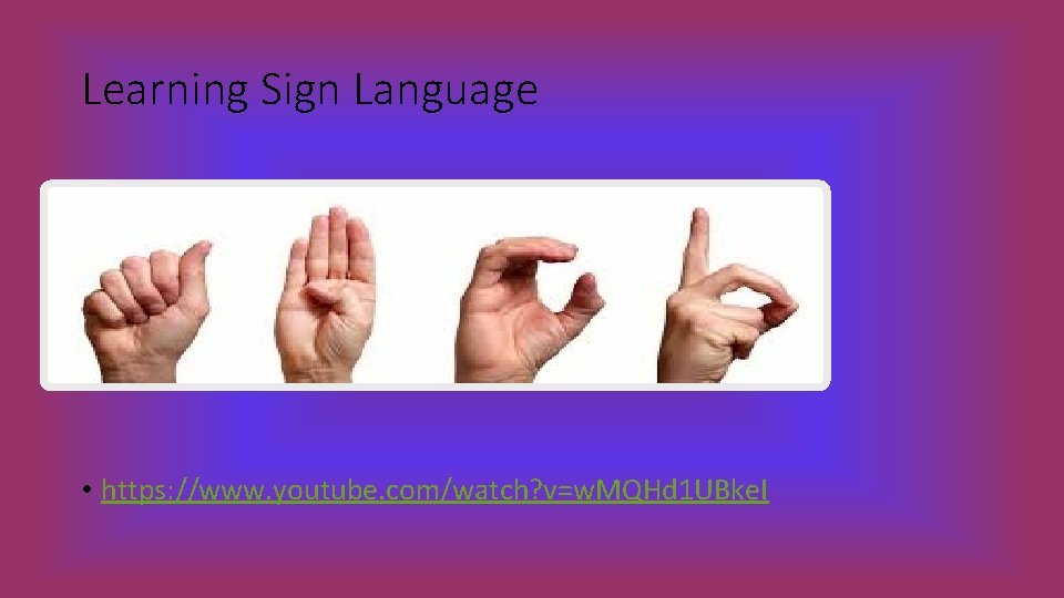 Learning Sign Language • https: //www. youtube. com/watch? v=w. MQHd 1 UBke. I 