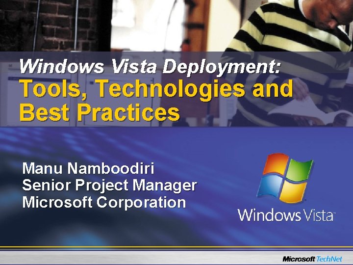 Windows Vista Deployment: Tools, Technologies and Best Practices Manu Namboodiri Senior Project Manager Microsoft