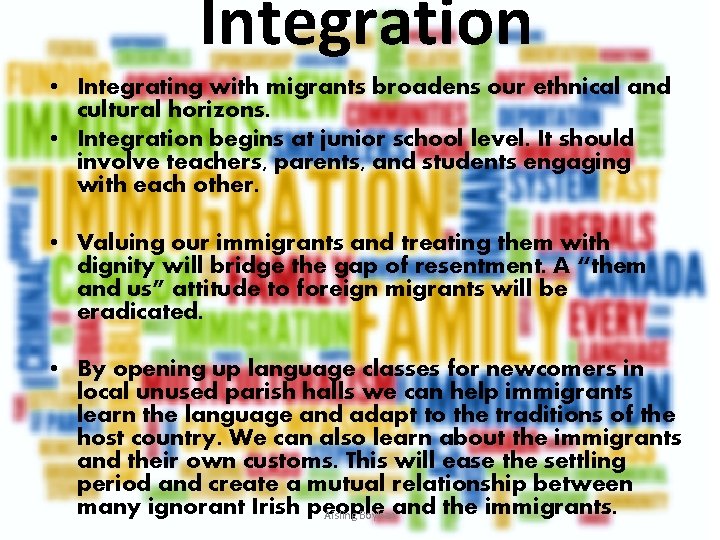 Integration • Integrating with migrants broadens our ethnical and cultural horizons. • Integration begins