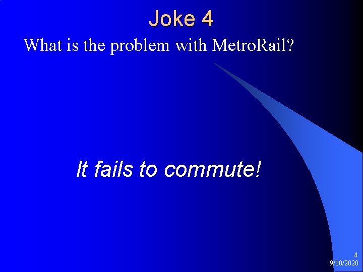 Joke 4 What is the problem with Metro. Rail? It fails to commute! 4