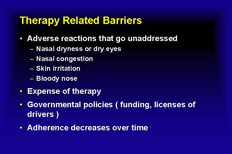 Therapy Related Barriers • Adverse reactions that go unaddressed – – Nasal dryness or