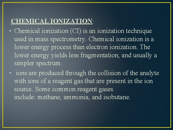 CHEMICAL IONIZATION: • Chemical ionization (CI) is an ionization technique used in mass spectrometry.