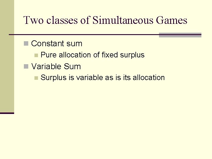 Two classes of Simultaneous Games n Constant sum n Pure allocation of fixed surplus