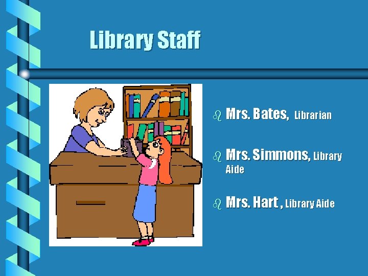 Library Staff b Mrs. Bates, Librarian b Mrs. Simmons, Library Aide b Mrs. Hart
