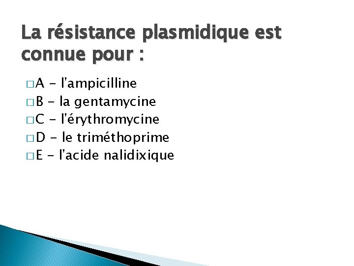 La résistance plasmidique est connue pour : �A - l'ampicilline � B - la