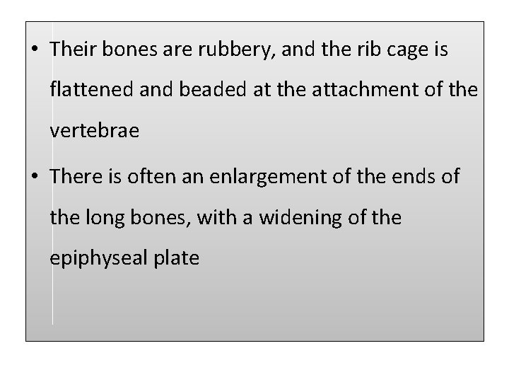  • Their bones are rubbery, and the rib cage is flattened and beaded