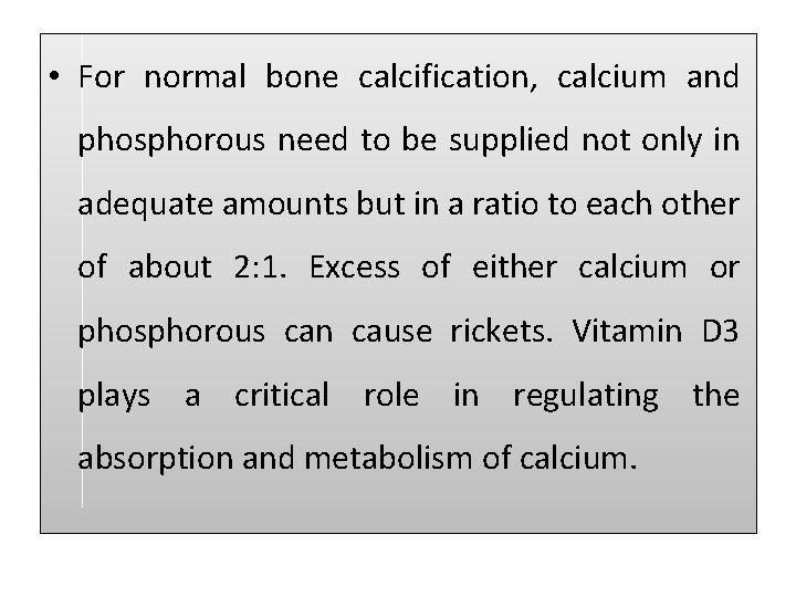  • For normal bone calcification, calcium and phosphorous need to be supplied not