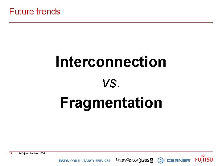 Future trends Interconnection vs. Fragmentation 26 © Fujitsu Services 2005 