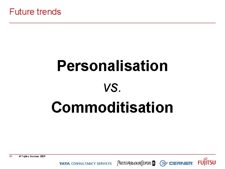 Future trends Personalisation vs. Commoditisation 31 © Fujitsu Services 2005 