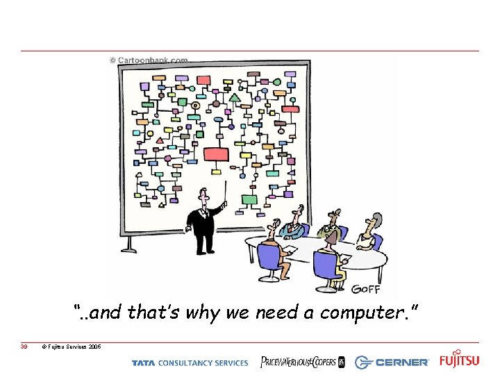 “. . and that’s why we need a computer. ” 39 © Fujitsu Services