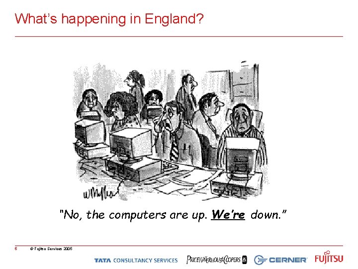 What’s happening in England? “No, the computers are up. We’re down. ” 5 ©