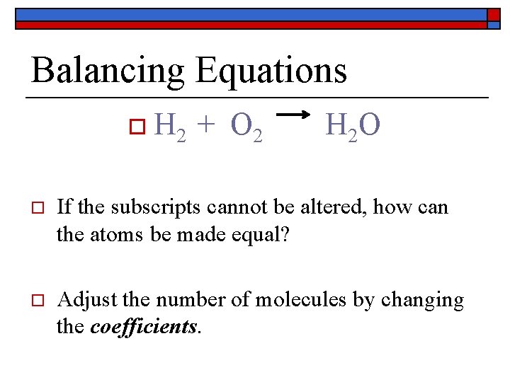 Balancing Equations o H 2 + O 2 H 2 O o If the