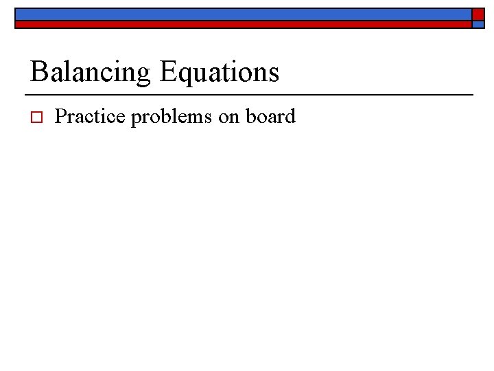 Balancing Equations o Practice problems on board 