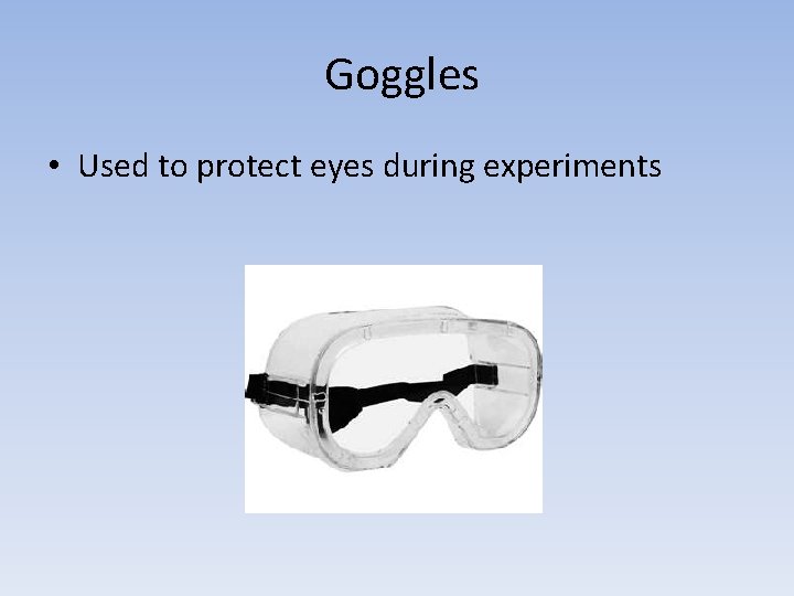 Goggles • Used to protect eyes during experiments 