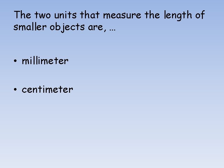 The two units that measure the length of smaller objects are, … • millimeter