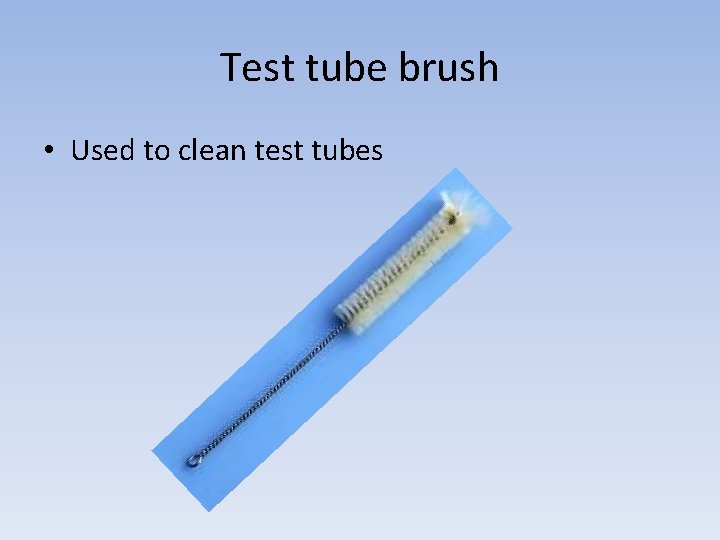 Test tube brush • Used to clean test tubes 