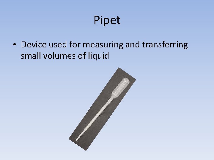 Pipet • Device used for measuring and transferring small volumes of liquid 