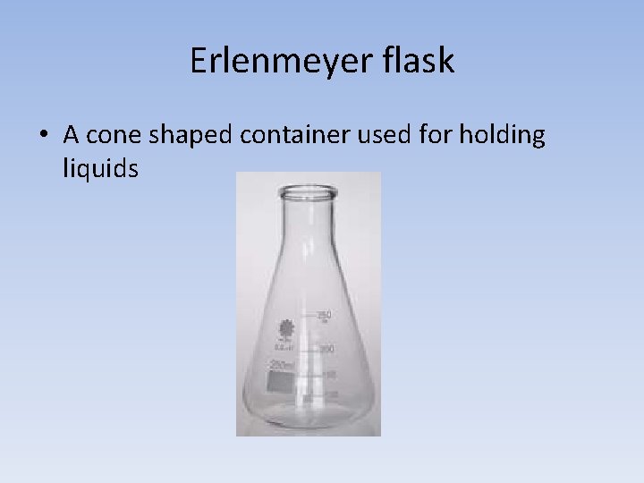 Erlenmeyer flask • A cone shaped container used for holding liquids 