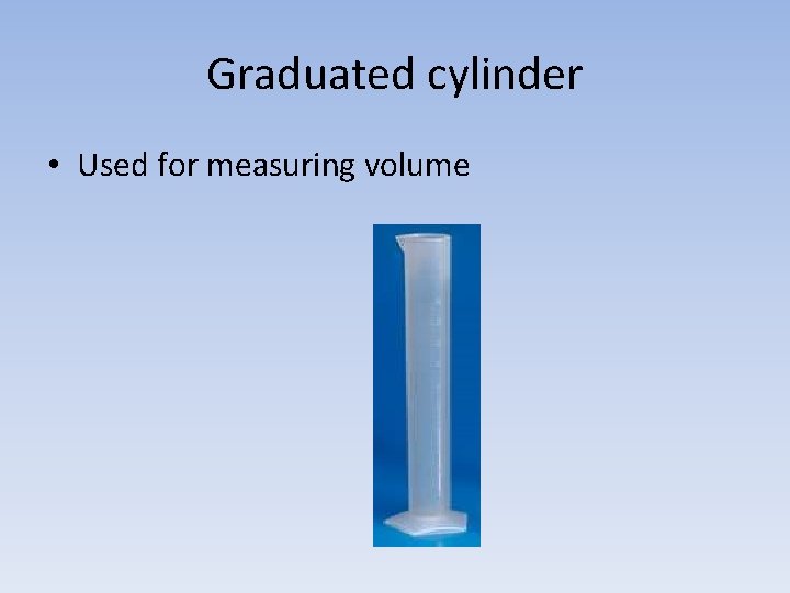 Graduated cylinder • Used for measuring volume 