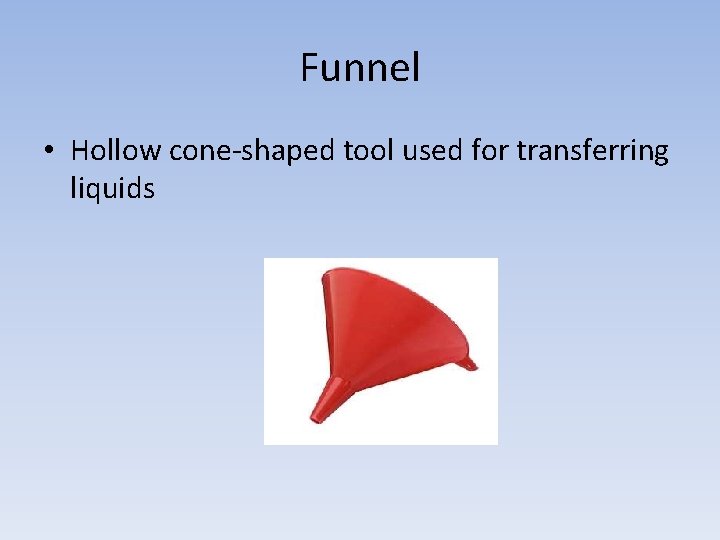 Funnel • Hollow cone-shaped tool used for transferring liquids 